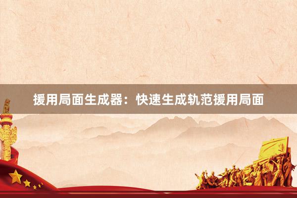 援用局面生成器：快速生成轨范援用局面